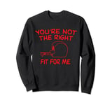 You're not the right fit for me Sweatshirt