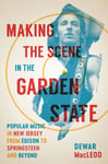 Dewar MacLeod - Making the Scene in Garden State Popular Music New Jersey from Edison to Springsteen and Beyond Bok