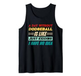 A Day Without Dodgeball Is Like Just Kidding I Have No Idea Tank Top
