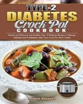 Andrew Herrera Type-2 Diabetes Crock Pot Cookbook: Simple and Delicious Healthy Recipes to Manage Prediabetes with Your Slow Cooker