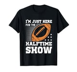 Football Im just here for the Halftime Show T-Shirt