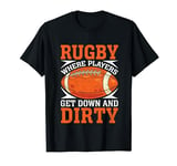 Rugby where Players get down and Dirty Rugby T-Shirt