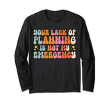 Your Lack Of Planning Is Not My Emergency Efficiency Long Sleeve T-Shirt