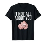 It's Not All About You Pointed Finger T-Shirt T-Shirt