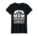 if mom doesn't have a solution to the problem mum T-Shirt