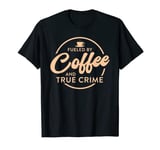 Fueled By Coffee And True Crime Documentary Podcast T-Shirt