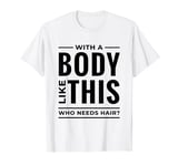 With a Body Like This Who Needs Hair Bald Dad Funny Joke T-Shirt