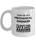 Mechanical Engineering Mug - Trust Me I'm A Mechanical Engineer to Save Time Let's Just Assume I'm Never Wrong - Ceramic White Novelty Coffee Mug