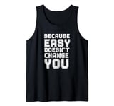 Because Easy Doesn't Change You If It Doesn't Challenge You Tank Top