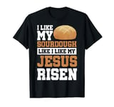 I Like My Sourdough Like I Like My Jesus Risen T-Shirt