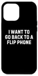 iPhone 12 Pro Max Funny Saying I Want to Go Back to a Flip Phone Women Men Gag Case