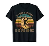 If I Was A Cowboy, I'd Be Wild And Free Cowgirl Boots T-Shirt