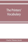 printers' vocabulary; a collection of some 2500 technical terms, phrases, abbreviations and other expressions mostly relating to letterpress printing, many of which have been in use since the time ...