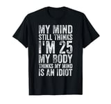 My Mind Still Thinks I'm 25 Body Thinks My Mind Is An Idiot T-Shirt