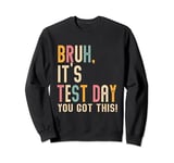 Bruh It’s Test Day You Got This Testing Day Sweatshirt