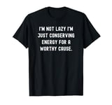I'm not lazy I'm just conserving energy for a worthy cause. T-Shirt