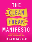 Tara D. Garner - The Clean Freak Manifesto Germaphobe's Guide to Sanitizing Everything in Your Home Bok
