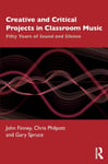Chris Philpott - Creative and Critical Projects in Classroom Music Fifty Years of Sound Silence Bok