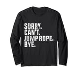 Sorry Can't Jump Rope Bye Funny Jump Rope Lovers Long Sleeve T-Shirt