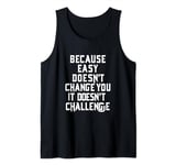 Because Easy Doesn't Change You If It Doesn't Challenge Tank Top