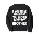 If You Think I'm An Idiot You Should Meet My Brother Humor Sweatshirt