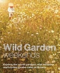 Tania Pascoe - Wild Garden Weekends Explore the Secret Gardens, Meadows and Kitchen Cafes of Britain Bok