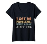 Womens I Got 99 Problems, Being a Man Aint One Funny Men's V-Neck T-Shirt