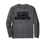 Bachata Dance Bachata Dancing I Just Want To Dance Bachata Long Sleeve T-Shirt