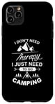 iPhone 11 Pro Max I Don't Need Therapy I Just Need To Go Camping Funny Outdoor Case