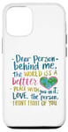 iPhone 13 Dear person behind me, the world is a better place with you Case