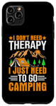 iPhone 11 Pro Max I Don't Need Therapy I Just Need To Go Camping Case