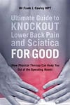 Ultimate Guide to Knockout Lower Back Pain and Sciatica for Good: (How Physical Therapy Can Keep You Out of the Operating Room)