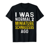 I was normal two Miniature Schnauzers Ago T-Shirt