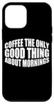 Coque pour iPhone 12 mini Coffee The Only Good Thing About Mornings ---