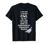 Not a Night Owl or Early Bird I'm an Exhausted Pigeon Tired T-Shirt