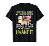I Only Buy Fabric When I Need It For A Project Quilting Mom T-Shirt