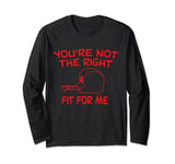 You're not the right fit for me Long Sleeve T-Shirt