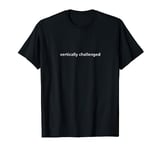 Vertically Challenged - Funny T-Shirt