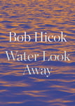 Bob Hicok - Water Look Away A Novella Bok