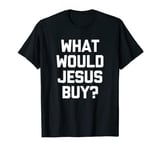What Would Jesus Buy? T-Shirt funny saying sarcastic Jesus T-Shirt