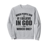 When People Ask Me If I Believe In God, I Ask, 'Which One?' Sweatshirt