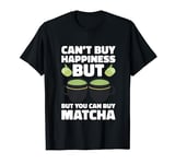 Can’t Buy Happiness, But You Can Buy Matcha T-Shirt