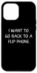 iPhone 12 Pro Max Funny Saying I Want to Go Back to a Flip Phone Women Men Gag Case