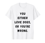 Funny you either Love dogs or you're wrong design idea T-Shirt