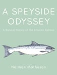 Norman Matheson - A Speyside Odyssey Natural History of the Atlantic Salmon Bok