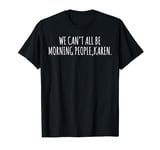 Monday Morning Banter We Can't All Be Morning People Karen T-Shirt