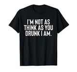 Im Not As Think As You Drunk I Am Shirt Mens Womens Drinking T-Shirt