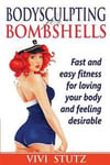 Bodysculpting for Bombshells: Everything You Need to Know about Fitness to Sculpt Your Body Into a Shape You Will Love