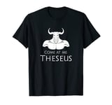 Ancient Greek Mythology Minotaur Myth - Come At Me, Theseus T-Shirt