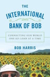 Walker & Company Bob Harris The International Bank of Bob: Connecting Our Worlds One $25 Kiva Loan at a Time